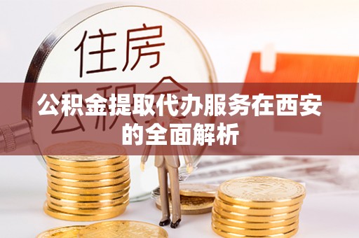 宝安公积金提取代办服务在西安的全面解析