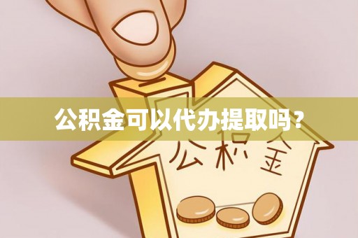 宝安公积金可以代办提取吗？