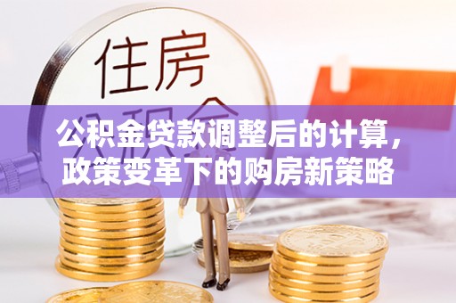 宝安公积金贷款调整后的计算，政策变革下的购房新策略