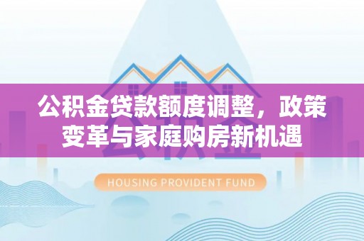 宝安公积金贷款额度调整，政策变革与家庭购房新机遇