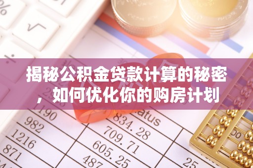 宝安揭秘公积金贷款计算的秘密，如何优化你的购房计划