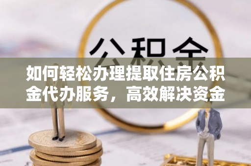 宝安如何轻松办理提取住房公积金代办服务，高效解决资金需求