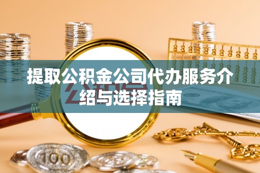 宝安提取公积金公司代办服务介绍与选择指南