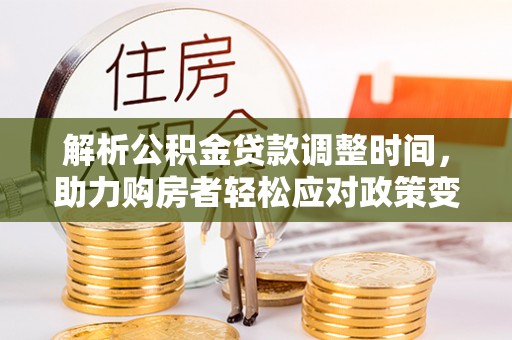 宝安解析公积金贷款调整时间，助力购房者轻松应对政策变化