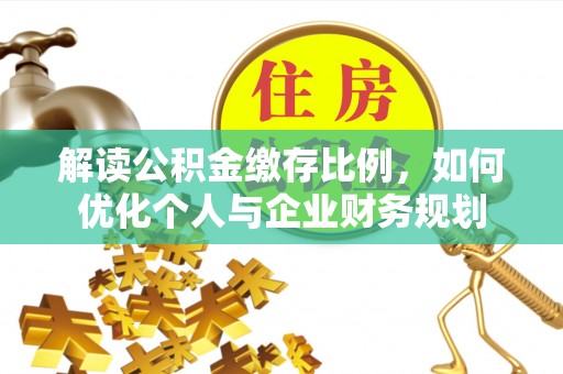 宝安解读公积金缴存比例，如何优化个人与企业财务规划