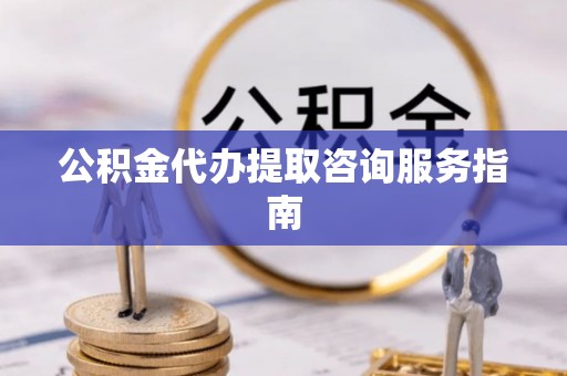 宝安公积金代办提取咨询服务指南