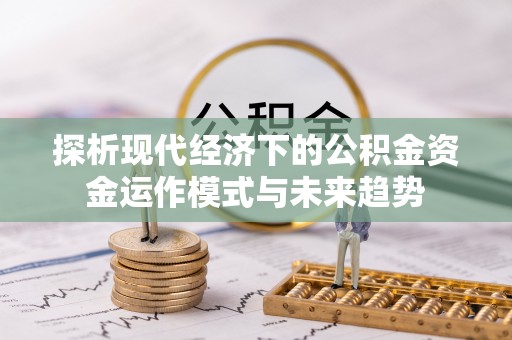 宝安探析现代经济下的公积金资金运作模式与未来趋势