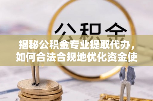 宝安揭秘公积金专业提取代办，如何合法合规地优化资金使用