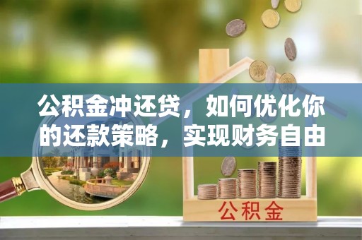 宝安公积金冲还贷，如何优化你的还款策略，实现财务自由？