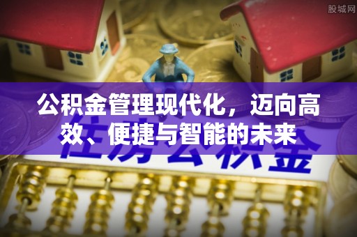 宝安公积金管理现代化，迈向高效、便捷与智能的未来