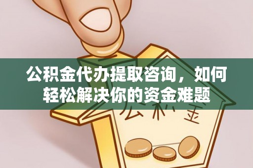 宝安公积金代办提取咨询，如何轻松解决你的资金难题