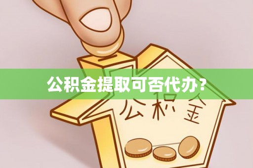 宝安公积金提取可否代办？