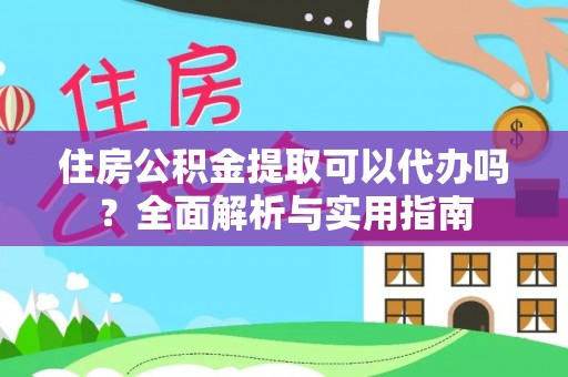 宝安住房公积金提取可以代办吗？全面解析与实用指南