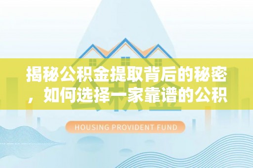 宝安揭秘公积金提取背后的秘密，如何选择一家靠谱的公积金代办提取公司？