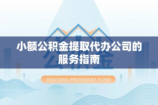 宝安小额公积金提取代办公司的服务指南