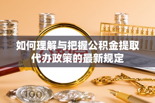 宝安如何理解与把握公积金提取代办政策的最新规定