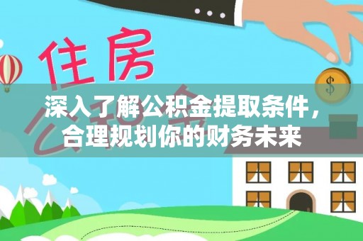 宝安深入了解公积金提取条件，合理规划你的财务未来