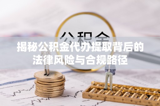 宝安揭秘公积金代办提取背后的法律风险与合规路径