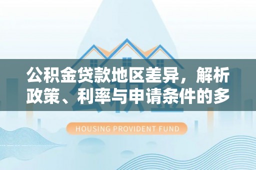 宝安公积金贷款地区差异，解析政策、利率与申请条件的多维影响