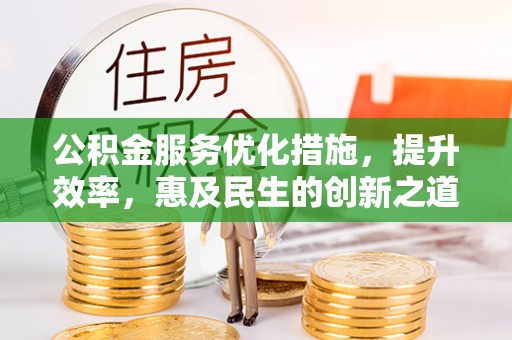 宝安公积金服务优化措施，提升效率，惠及民生的创新之道