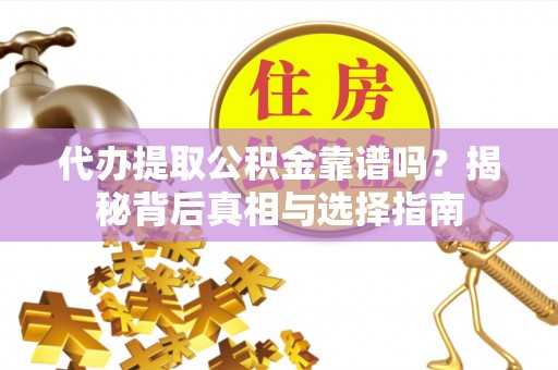宝安代办提取公积金靠谱吗？揭秘背后真相与选择指南