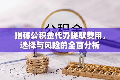宝安揭秘公积金代办提取费用，选择与风险的全面分析