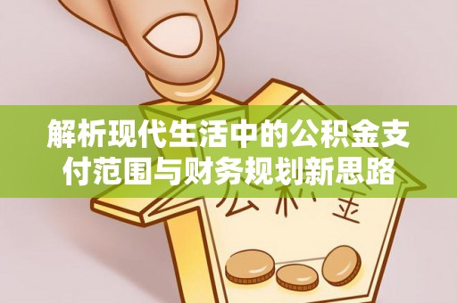 宝安解析现代生活中的公积金支付范围与财务规划新思路