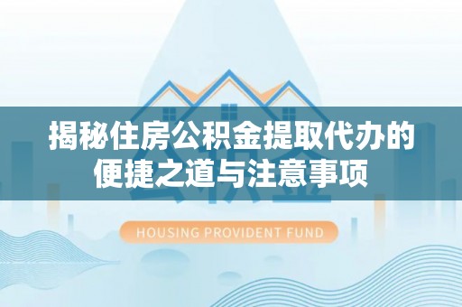 宝安揭秘住房公积金提取代办的便捷之道与注意事项