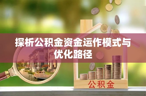 宝安探析公积金资金运作模式与优化路径