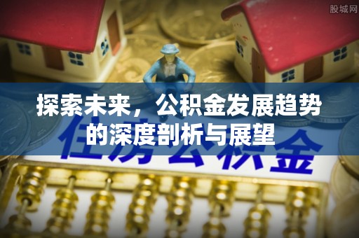 宝安探索未来，公积金发展趋势的深度剖析与展望