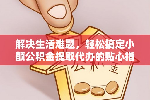 宝安解决生活难题，轻松搞定小额公积金提取代办的贴心指南