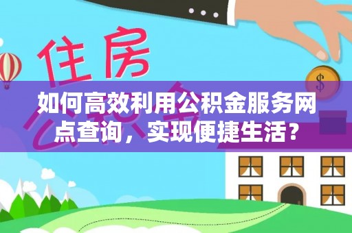宝安如何高效利用公积金服务网点查询，实现便捷生活？