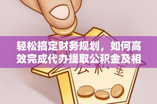 宝安轻松搞定财务规划，如何高效完成代办提取公积金及相关事务