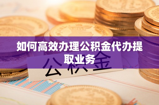 宝安如何高效办理公积金代办提取业务