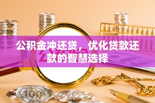宝安公积金冲还贷，优化贷款还款的智慧选择