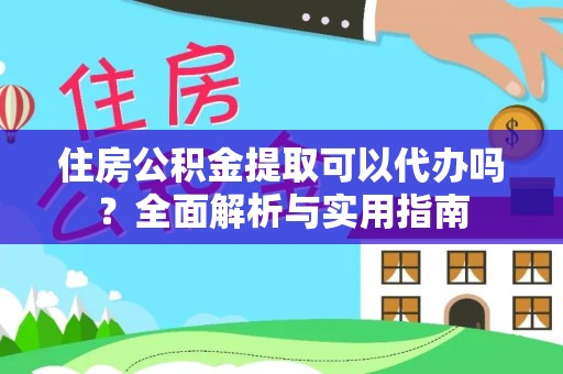 宝安住房公积金提取可以代办吗？全面解析与实用指南