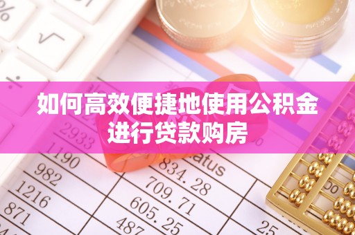 宝安如何高效便捷地使用公积金进行贷款购房