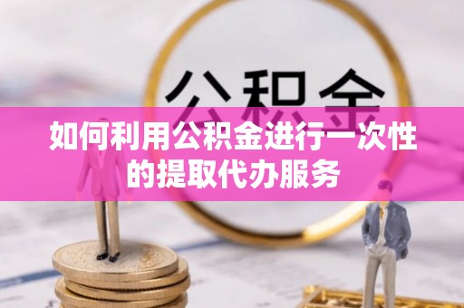 宝安如何利用公积金进行一次性的提取代办服务