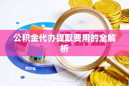 宝安公积金代办提取费用的全解析