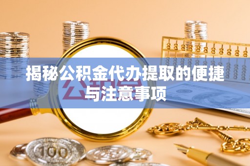 宝安揭秘公积金代办提取的便捷与注意事项