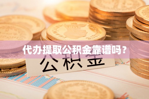 宝安代办提取公积金靠谱吗？