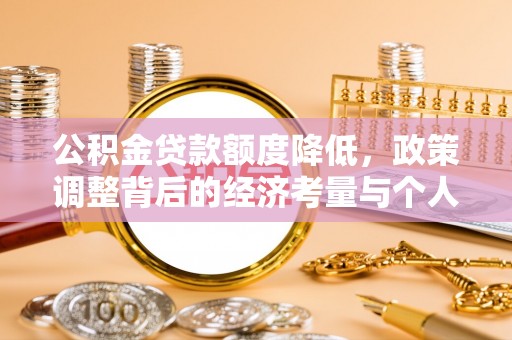 宝安公积金贷款额度降低，政策调整背后的经济考量与个人应对策略