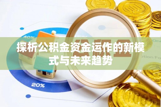 宝安探析公积金资金运作的新模式与未来趋势