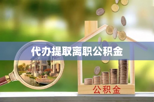 宝安代办提取离职公积金