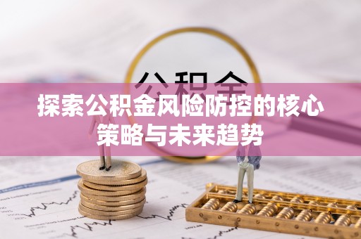 宝安探索公积金风险防控的核心策略与未来趋势