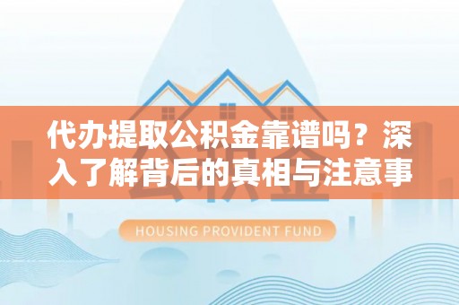 宝安代办提取公积金靠谱吗？深入了解背后的真相与注意事项