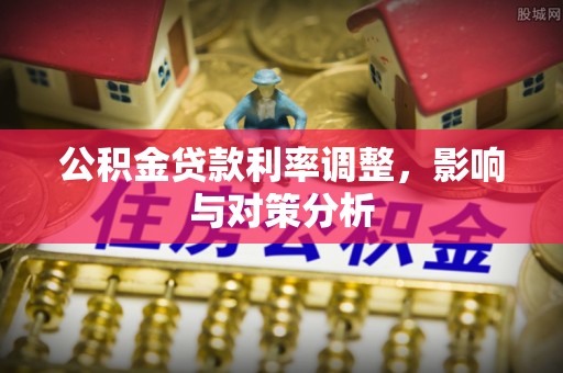 宝安公积金贷款利率调整，影响与对策分析