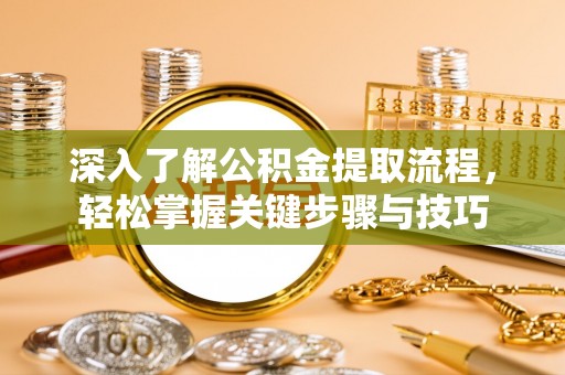 宝安深入了解公积金提取流程，轻松掌握关键步骤与技巧