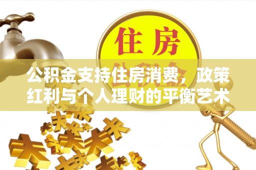宝安公积金支持住房消费，政策红利与个人理财的平衡艺术