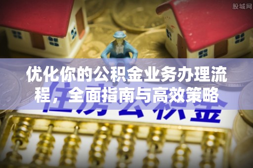 宝安优化你的公积金业务办理流程，全面指南与高效策略